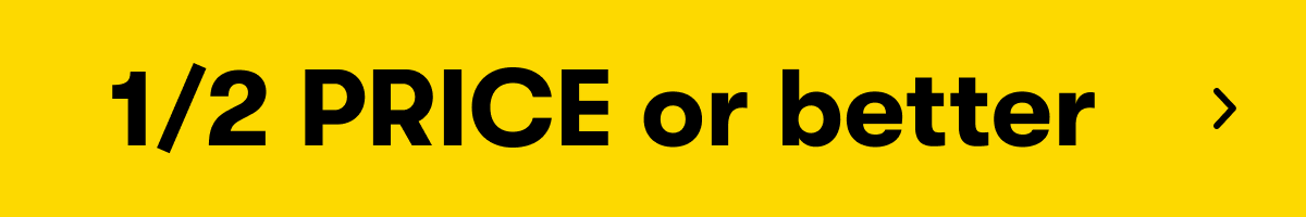 1/2 PRICE or Better