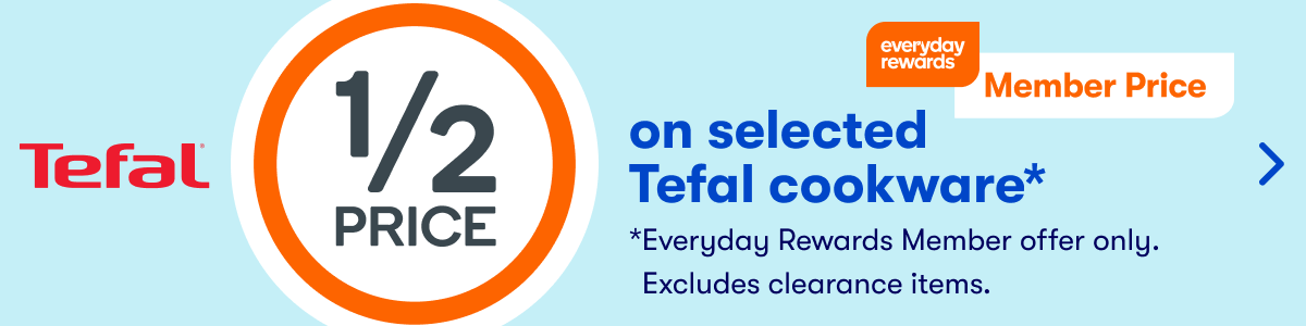 1/2 Price on selected Tefal cookware* - Member Price | *Everyday Rewards Member offer only. Excludes clearance items.
