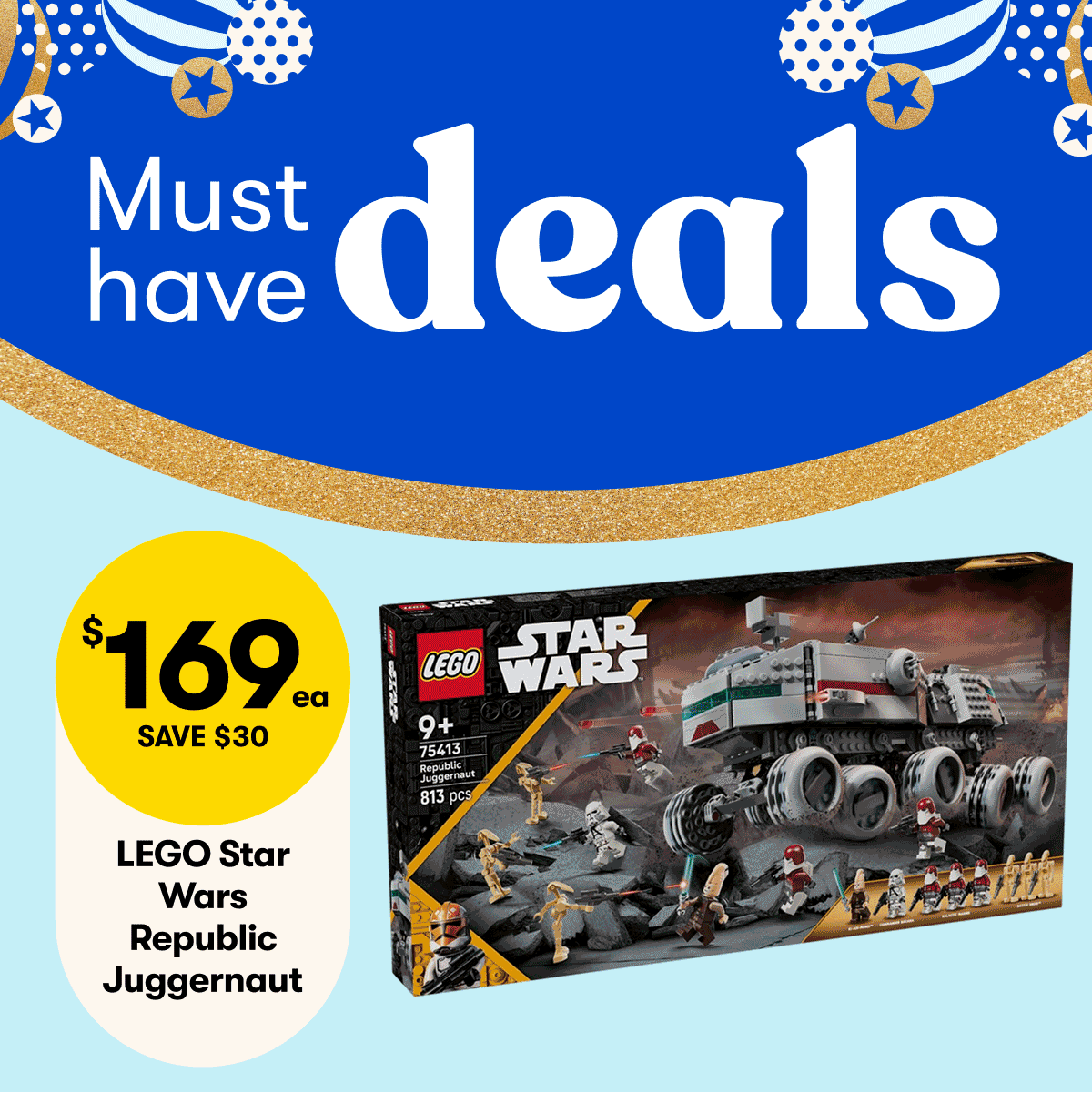 $169ea SAVE $30 - LEGO Star Wars Republic Juggernaut 75413 | 1/2 Price Decor Food storage | 1/2 Price Wiltshire Cookware | 1/2 Price Fairy