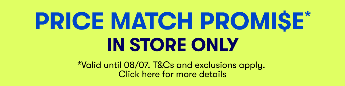 PRICE MATCH PROMISE - In Store Only | Valid till 08/07 T&Cs Apply