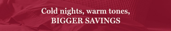 Cold nights, warm tones, BIGGER SAVINGS