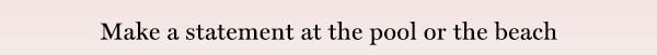 Make-a-statement-at-the-pool-or-the-beach