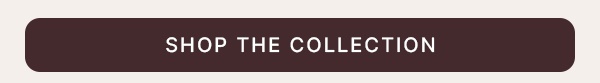 SHOP THE COLLECTION