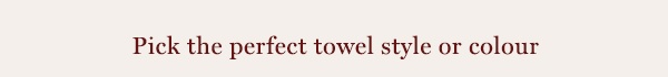 Pick the perfect towel style or colour