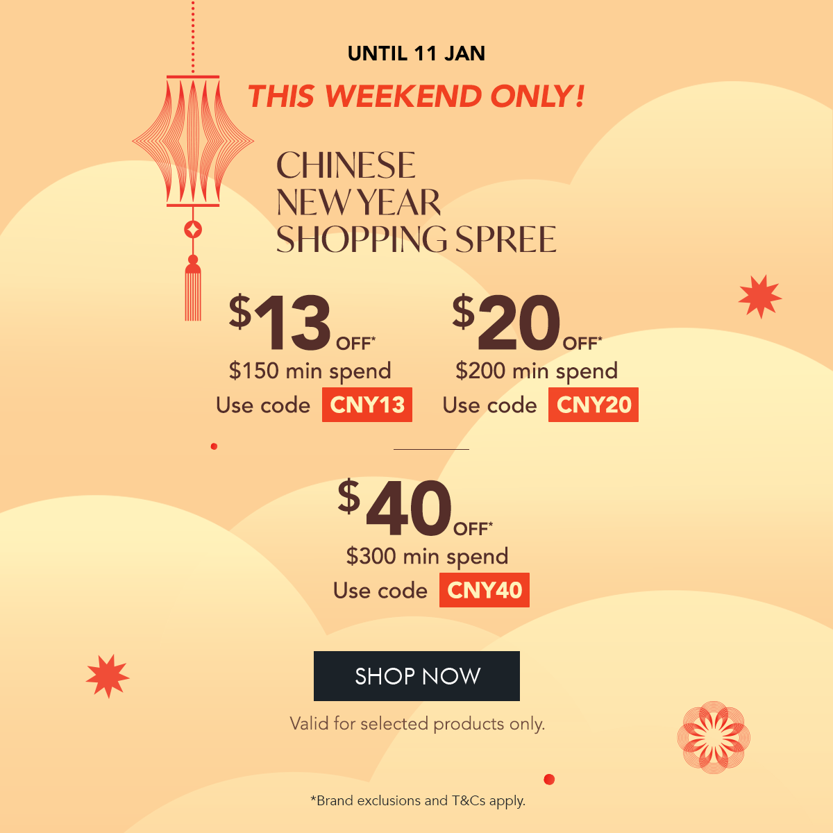 $13 OFF* $150 min. spend. Use code CNY13 $20 OFF* $200 min. spend. Use code CNY20 $40 OFF* $300 min. spend. Use code CNY40