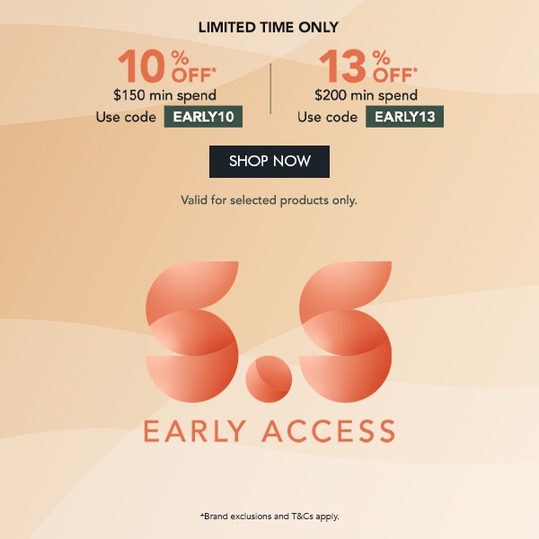 10% OFF $150 min. spend. Use code EARLY10 13% OFF $200 min. spend. Use code EARLY13