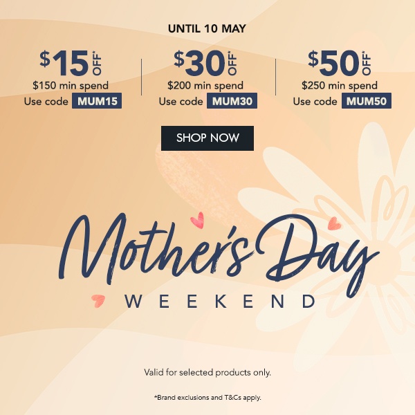 $15 OFF* $150 min. spend. Use code MUM15 $30 OFF* $200 min. spend. Use code MUM30 $50 OFF* $250 min. spend. Use code MUM50