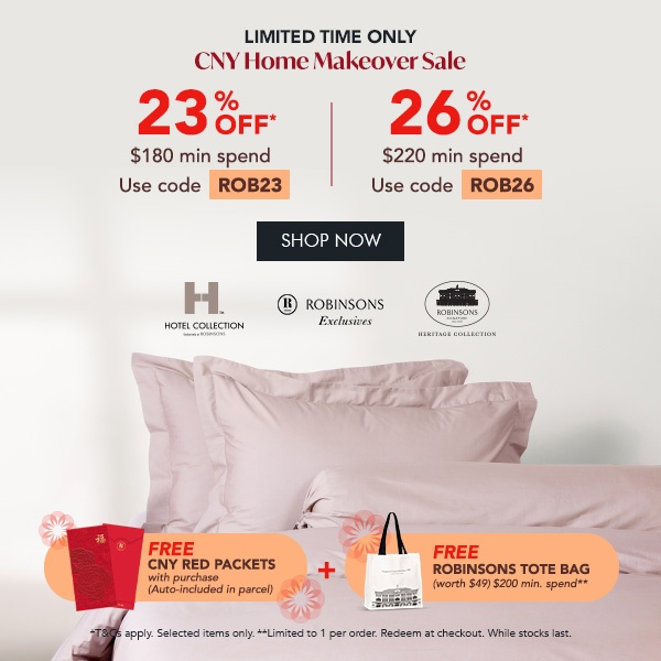23% OFF* $180 min spend | Use code ROB23 26% OFF* $220 min. spend | Use code ROB26 Free Red Packets with every purchase + FREE Robinsons Tote Bag – Min. $200 spend