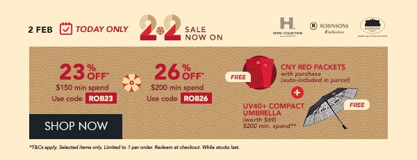 23% OFF $150 min spend. Use code ROB23 26% OFF $200 min. spend. Use code ROB26 Free Red Packets with every purchase + FREE UV40+ Compact Umbrella – Min. $200 spend 